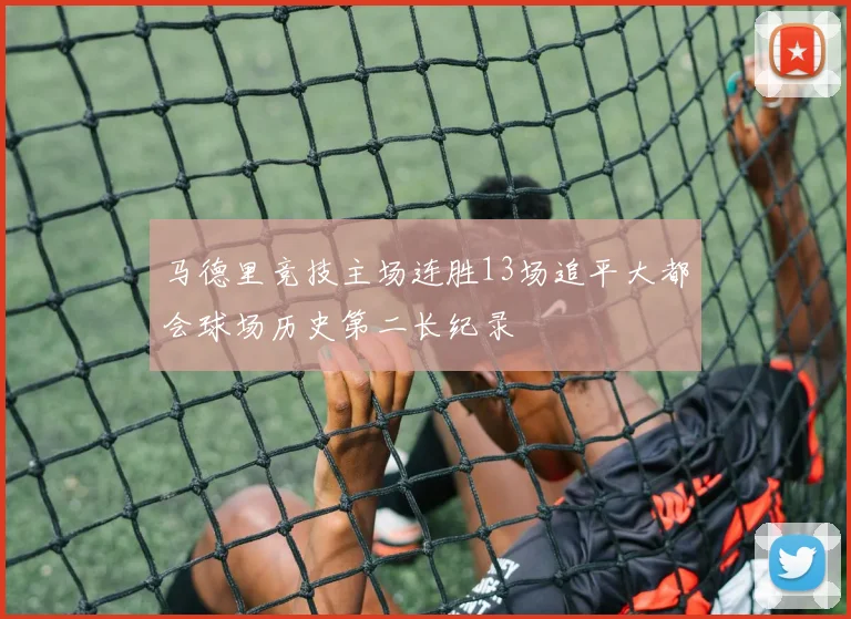 马德里竞技主场连胜13场追平大都会球场历史第二长纪录